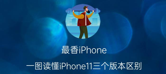 最香iPhone？一图读懂iPhone11三个版本区别