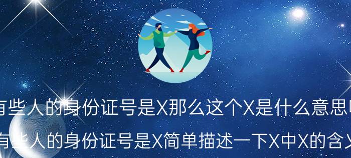 有些人的身份证号是X那么这个X是什么意思呢？有些人的身份证号是X简单描述一下X中X的含义