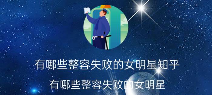 有哪些整容失败的女明星知乎（有哪些整容失败的女明星）