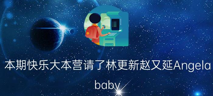 本期快乐大本营请了林更新赵又延Angela（baby,还请了谁）