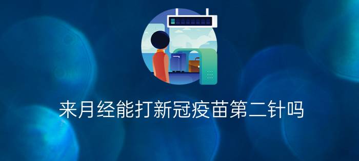 来月经能打新冠疫苗第二针吗