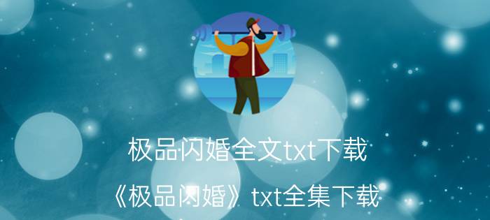 极品闪婚全文txt下载（《极品闪婚》txt全集下载）