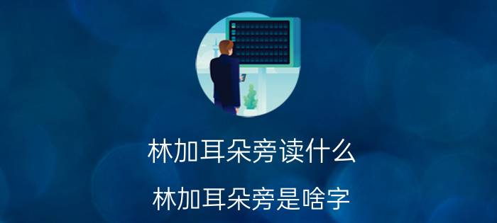 林加耳朵旁读什么（林加耳朵旁是啥字）