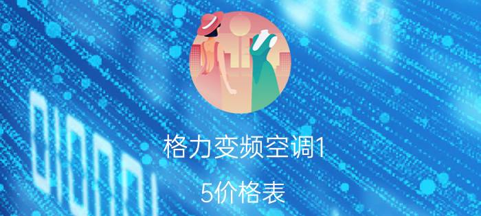 格力变频空调1.5价格表（格力定频1.5匹空调价格）