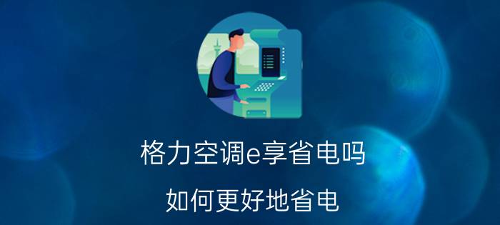 格力空调e享省电吗？如何更好地省电