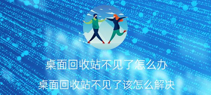 桌面回收站不见了怎么办？桌面回收站不见了该怎么解决