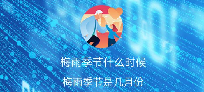 梅雨季节什么时候（梅雨季节是几月份）