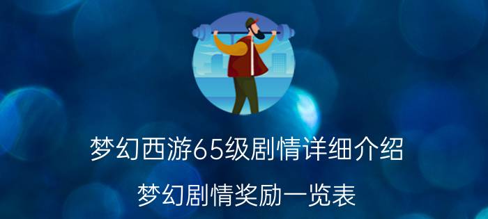 梦幻西游65级剧情详细介绍（梦幻剧情奖励一览表）