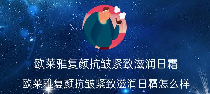 欧莱雅复颜抗皱紧致滋润日霜(欧莱雅复颜抗皱紧致滋润日霜怎么样)