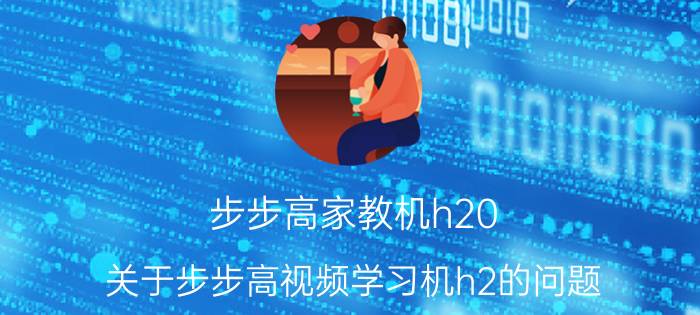 步步高家教机h20（关于步步高视频学习机h2的问题）