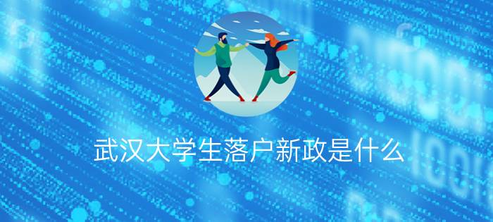 武汉大学生落户新政是什么