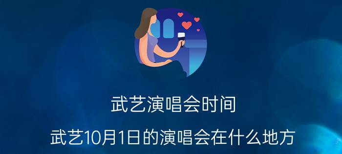 武艺演唱会时间（武艺10月1日的演唱会在什么地方）