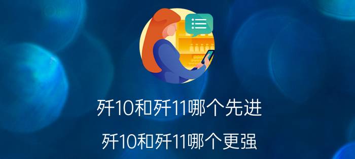 歼10和歼11哪个先进（歼10和歼11哪个更强）