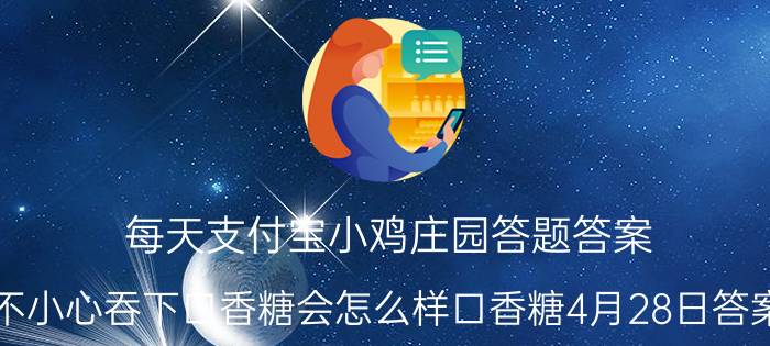 每天支付宝小鸡庄园答题答案：不小心吞下口香糖会怎么样口香糖4月28日答案