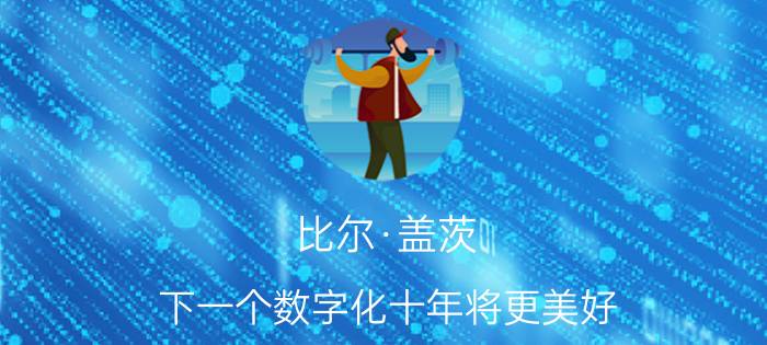 比尔·盖茨:下一个数字化十年将更美好