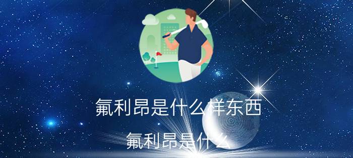 氟利昂是什么样东西（氟利昂是什么（图文））