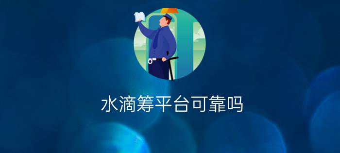 水滴筹平台可靠吗