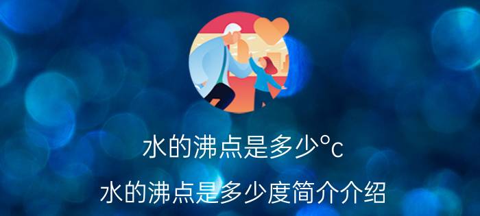 水的沸点是多少°c（水的沸点是多少度简介介绍）