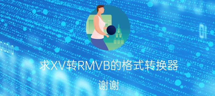 求XV转RMVB的格式转换器（谢谢）