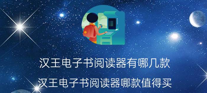 汉王电子书阅读器有哪几款？汉王电子书阅读器哪款值得买