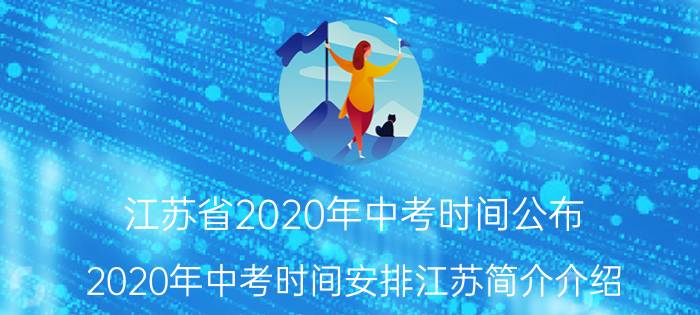 江苏省2020年中考时间公布（2020年中考时间安排江苏简介介绍）