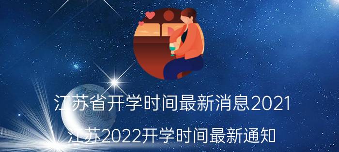 江苏省开学时间最新消息2021（江苏2022开学时间最新通知）