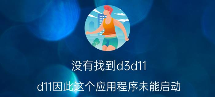 没有找到d3d11.d11因此这个应用程序未能启动（没有找到d3d11.dll）