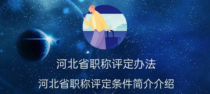 河北省职称评定办法（河北省职称评定条件简介介绍）