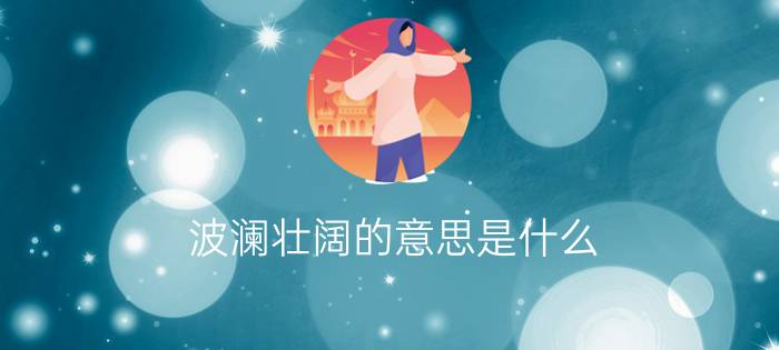 波澜壮阔的意思是什么