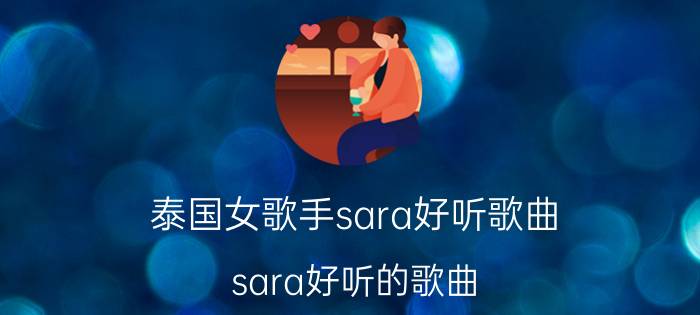 泰国女歌手sara好听歌曲（sara好听的歌曲）