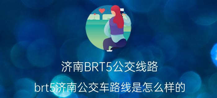 济南BRT5公交线路（brt5济南公交车路线是怎么样的）