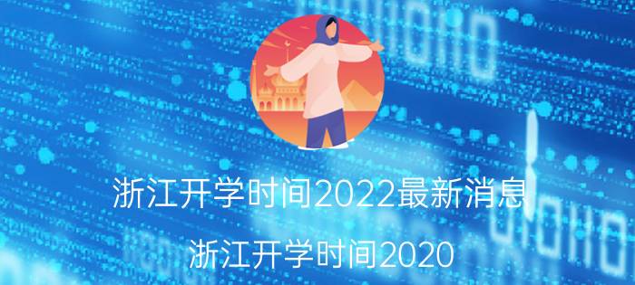 浙江开学时间2022最新消息（浙江开学时间2020）