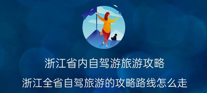 浙江省内自驾游旅游攻略（浙江全省自驾旅游的攻略路线怎么走）