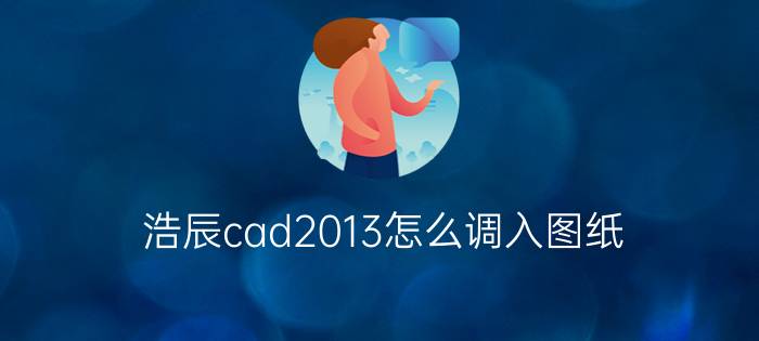 浩辰cad2013怎么调入图纸