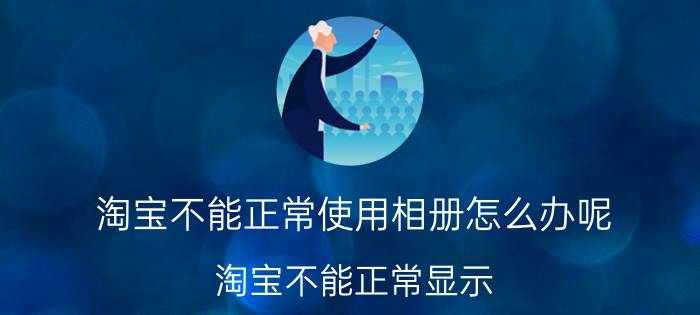 淘宝不能正常使用相册怎么办呢（淘宝不能正常显示）