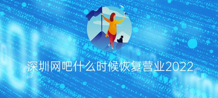 深圳网吧什么时候恢复营业2022