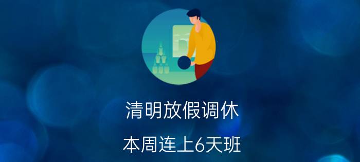 清明放假调休:本周连上6天班