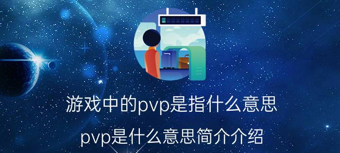 游戏中的pvp是指什么意思（pvp是什么意思简介介绍）