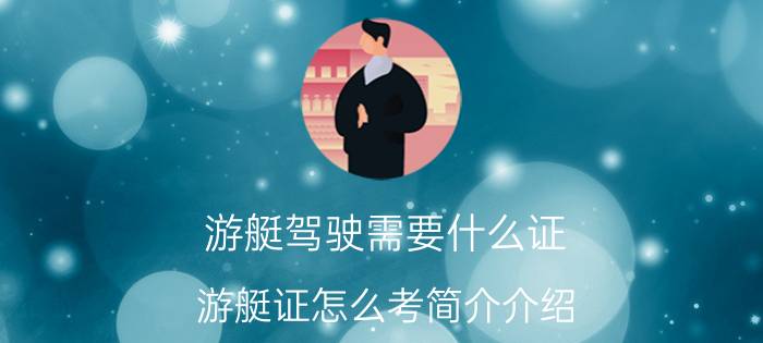 游艇驾驶需要什么证（游艇证怎么考简介介绍）