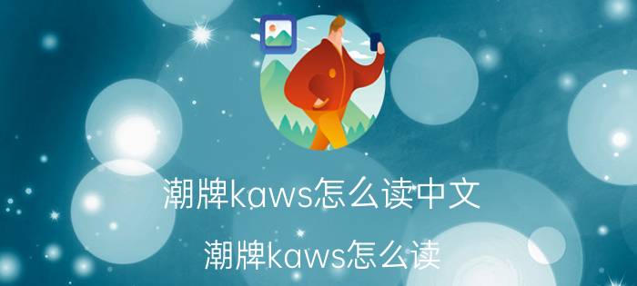 潮牌kaws怎么读中文（潮牌kaws怎么读）