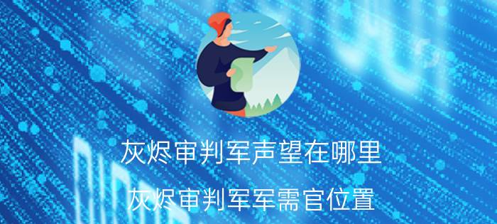 灰烬审判军声望在哪里（灰烬审判军军需官位置）