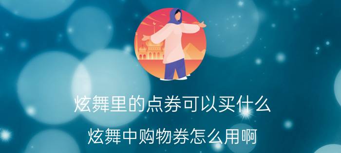 炫舞里的点券可以买什么（炫舞中购物券怎么用啊）