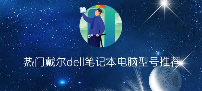 热门戴尔dell笔记本电脑型号推荐