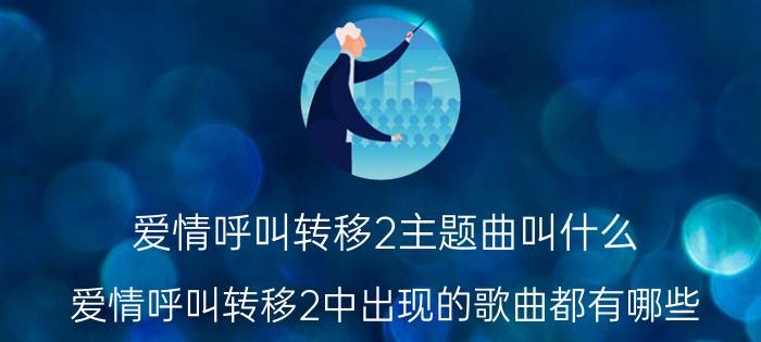 爱情呼叫转移2主题曲叫什么（爱情呼叫转移2中出现的歌曲都有哪些）