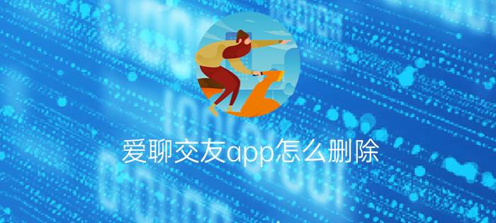 爱聊交友app怎么删除