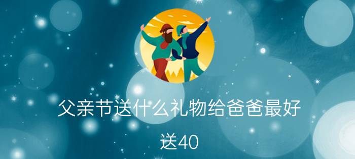 父亲节送什么礼物给爸爸最好,送40-50爸爸生日礼物