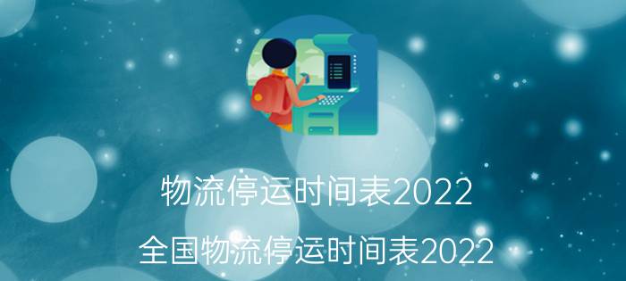 物流停运时间表2022（全国物流停运时间表2022）