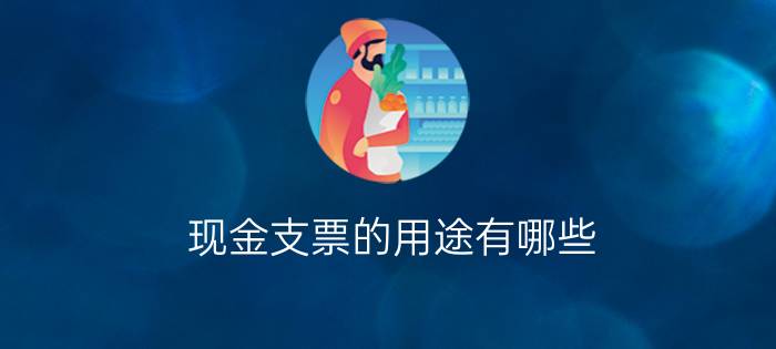 现金支票的用途有哪些