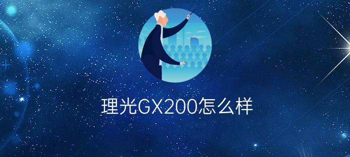 理光GX200怎么样