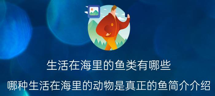 生活在海里的鱼类有哪些（哪种生活在海里的动物是真正的鱼简介介绍）